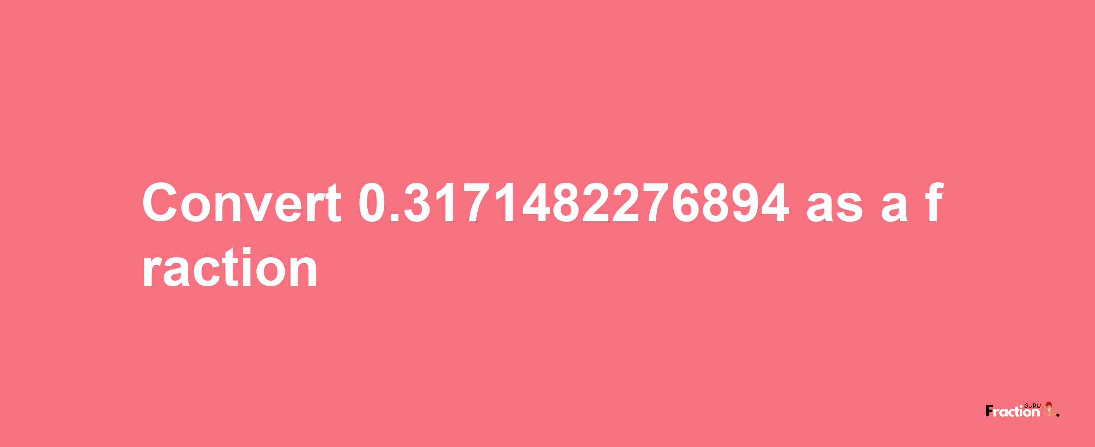 How to convert 0.3171482276894 as a fraction