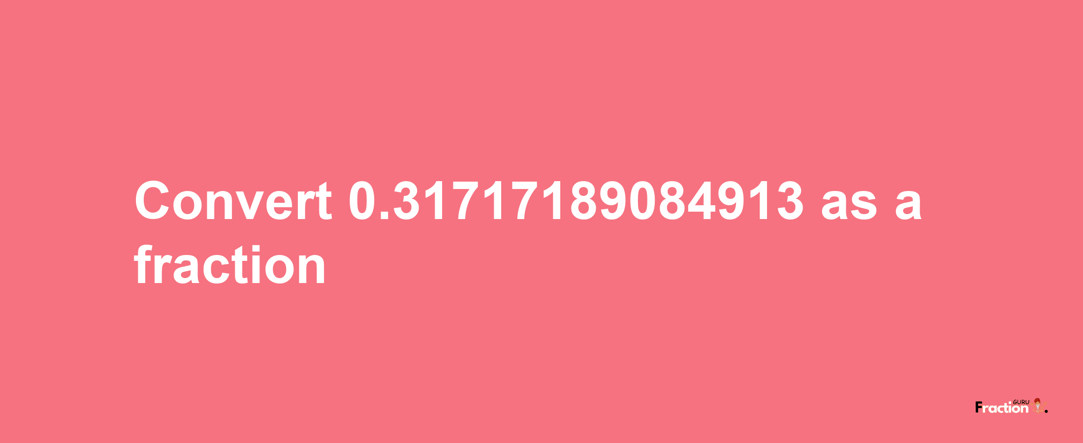 How to convert 0.31717189084913 as a fraction