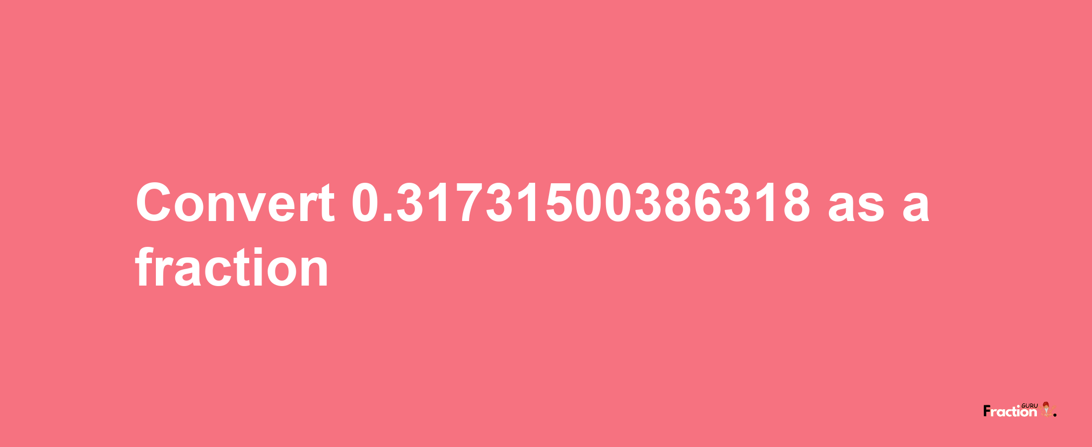 How to convert 0.31731500386318 as a fraction