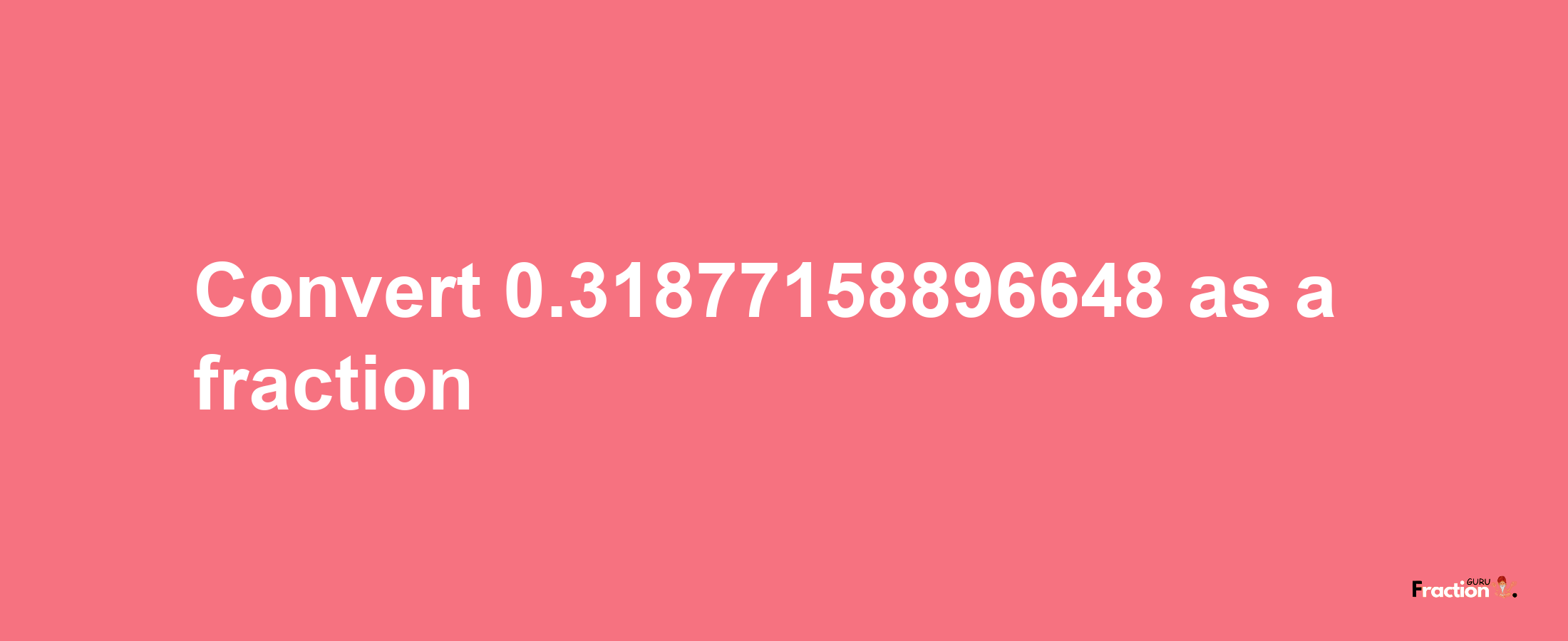 How to convert 0.31877158896648 as a fraction