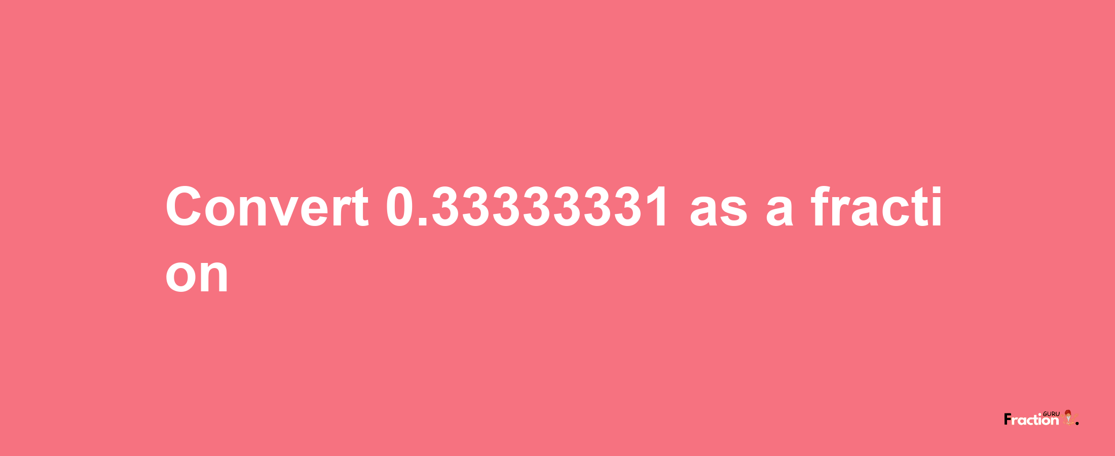 How to convert 0.33333331 as a fraction