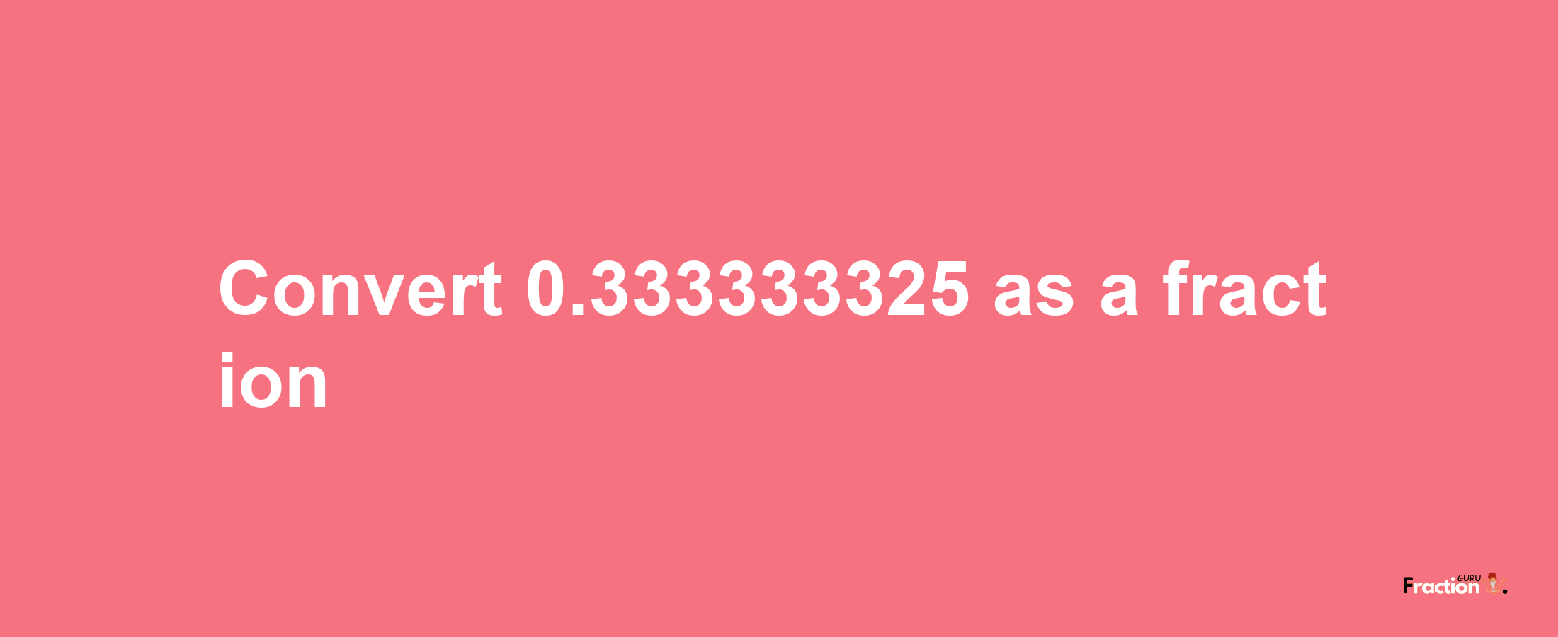 How to convert 0.333333325 as a fraction