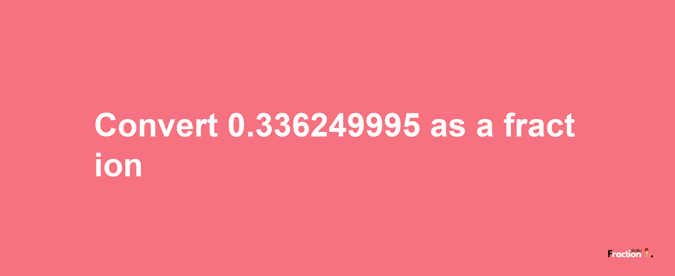 How to convert 0.336249995 as a fraction