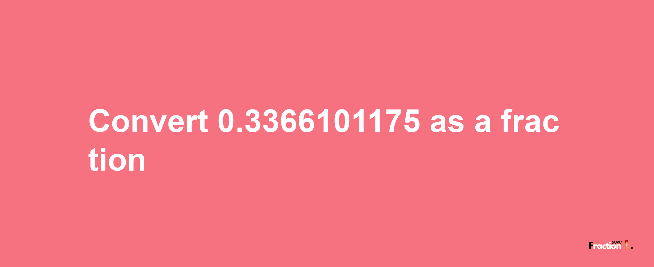 How to convert 0.3366101175 as a fraction