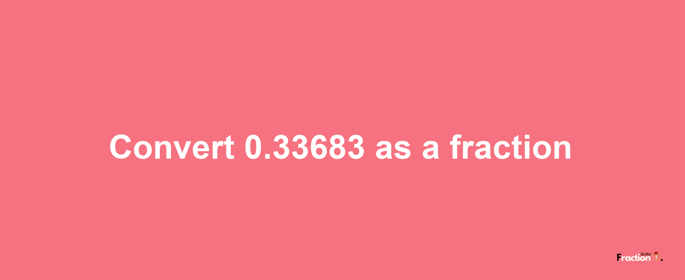 How to convert 0.33683 as a fraction