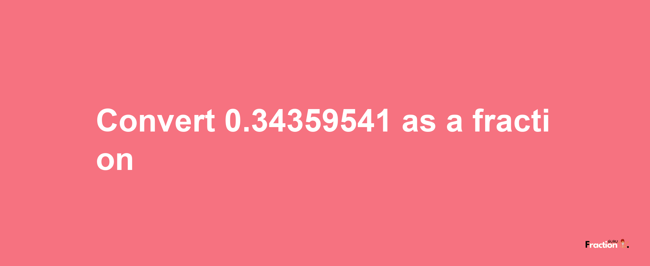 How to convert 0.34359541 as a fraction