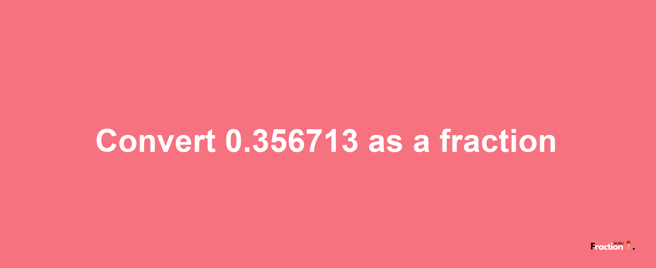 How to convert 0.356713 as a fraction