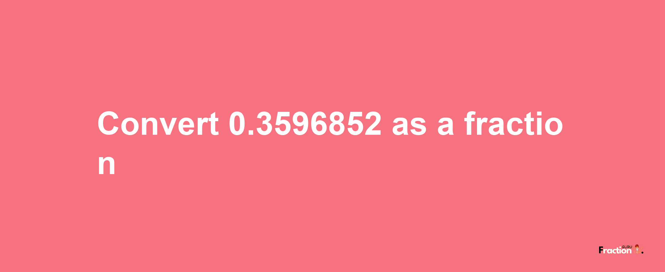 How to convert 0.3596852 as a fraction