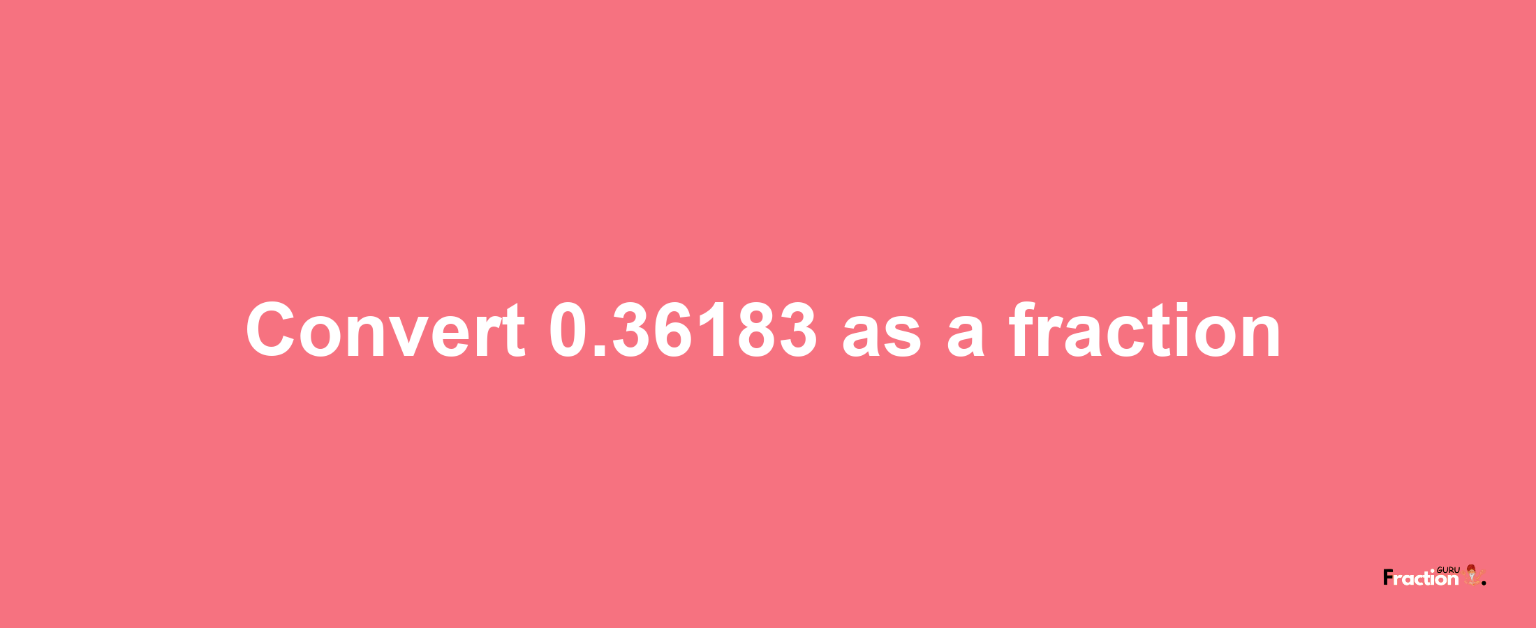 How to convert 0.36183 as a fraction