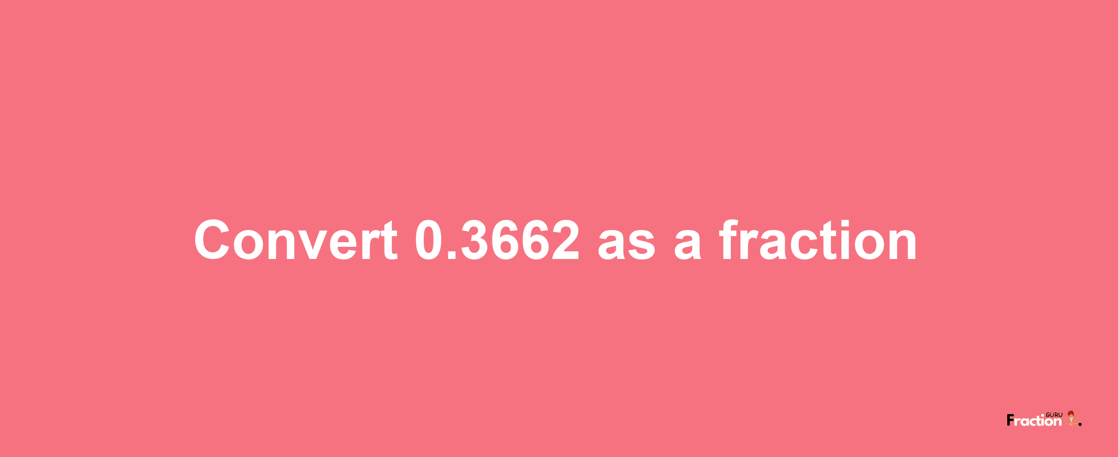 How to convert 0.3662 as a fraction