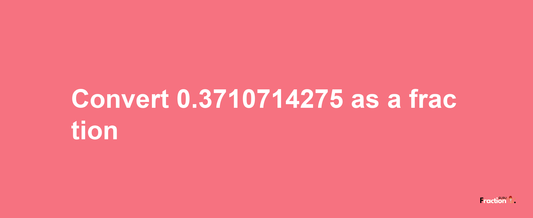 How to convert 0.3710714275 as a fraction