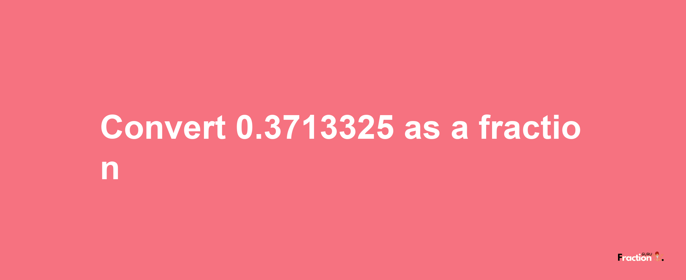 How to convert 0.3713325 as a fraction