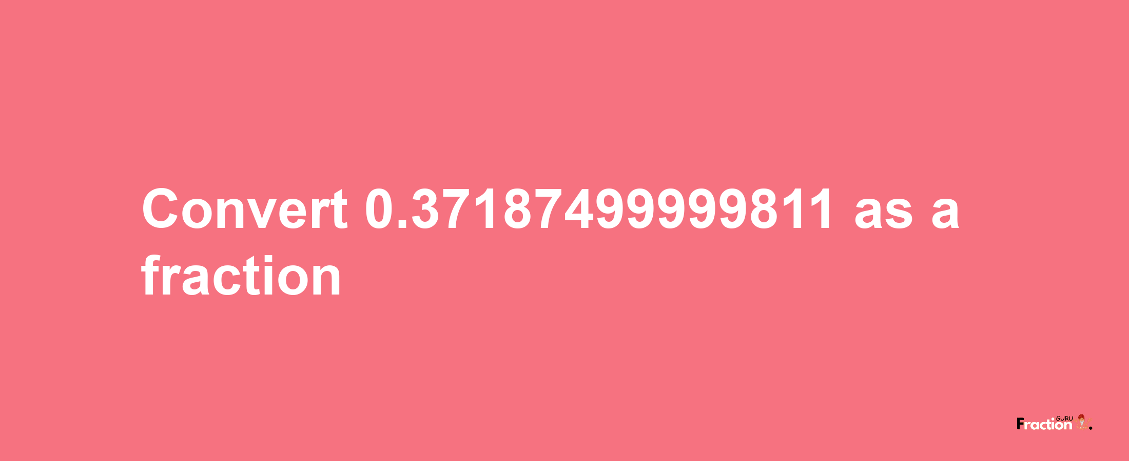 How to convert 0.37187499999811 as a fraction