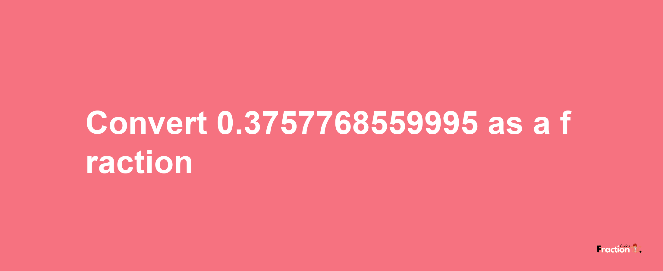 How to convert 0.3757768559995 as a fraction