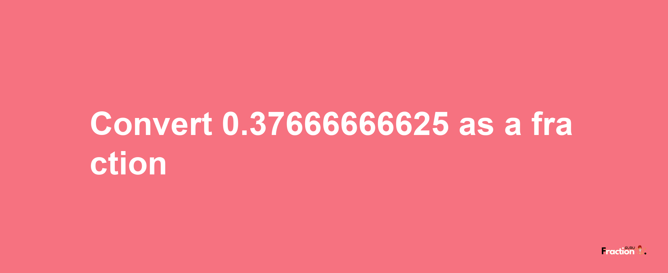 How to convert 0.37666666625 as a fraction