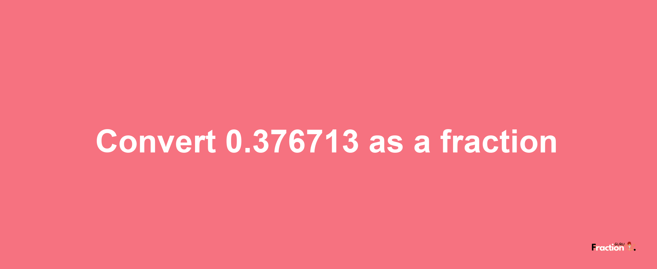 How to convert 0.376713 as a fraction