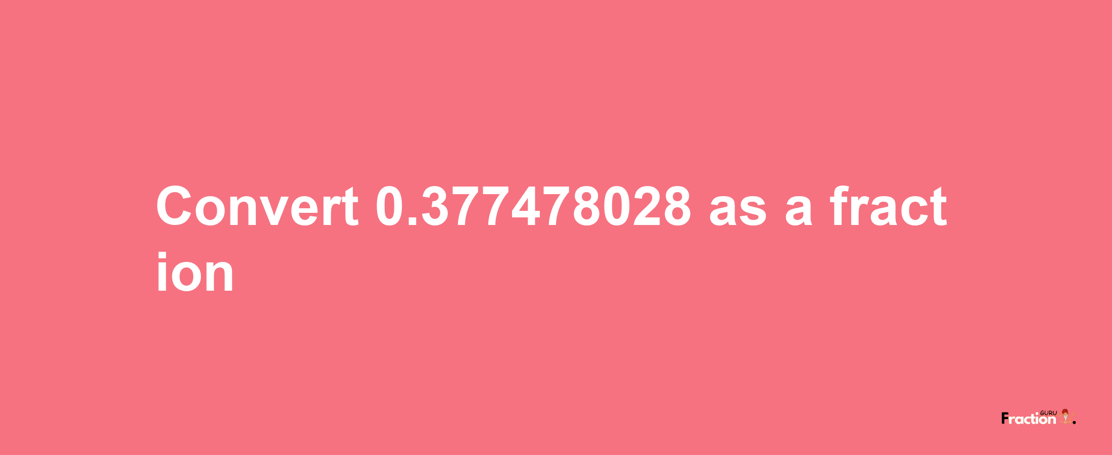 How to convert 0.377478028 as a fraction