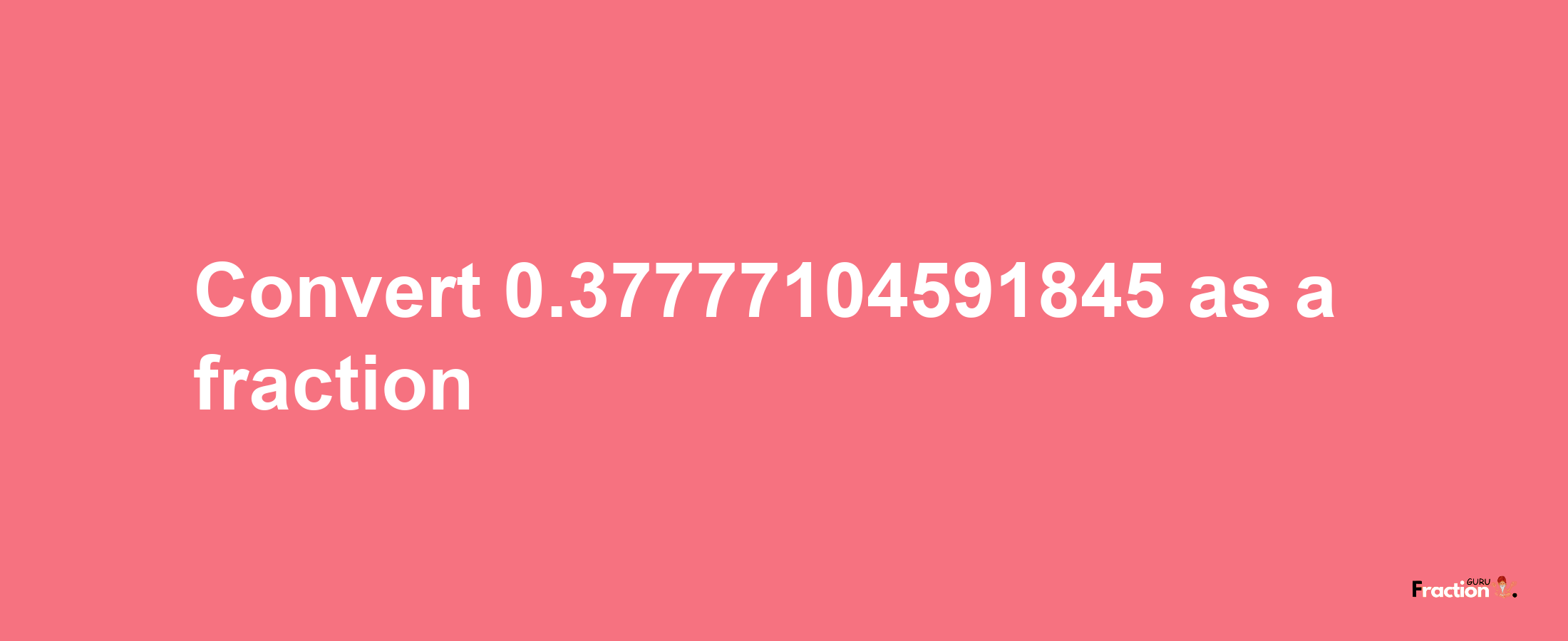 How to convert 0.37777104591845 as a fraction