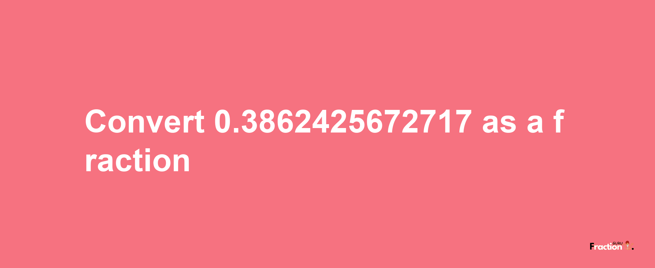 How to convert 0.3862425672717 as a fraction