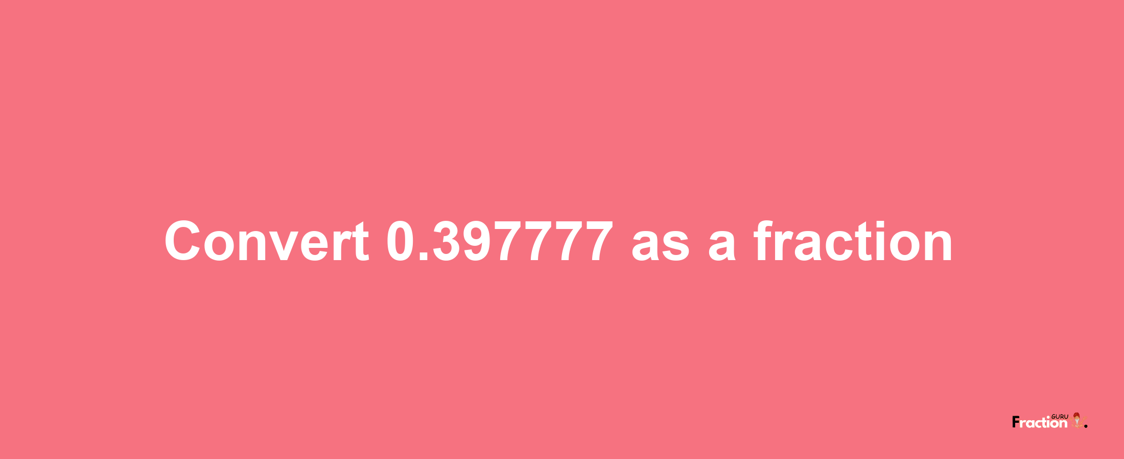 How to convert 0.397777 as a fraction