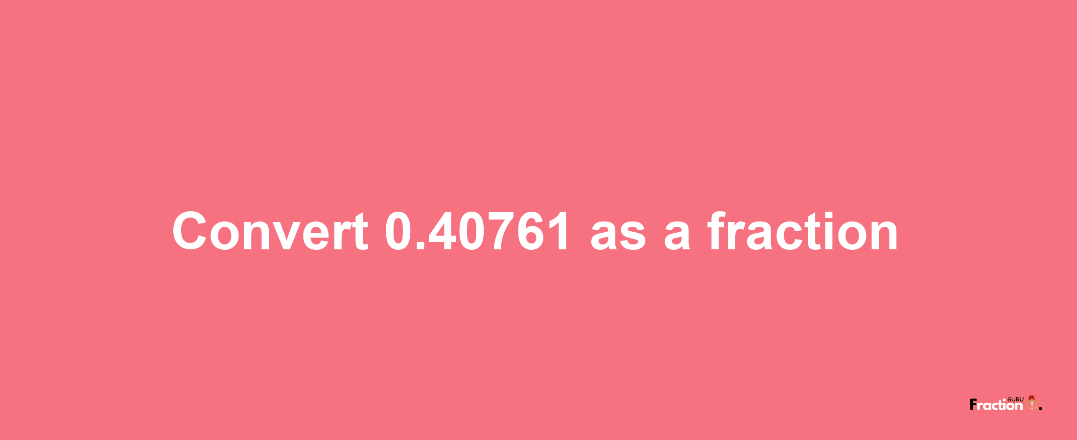 How to convert 0.40761 as a fraction