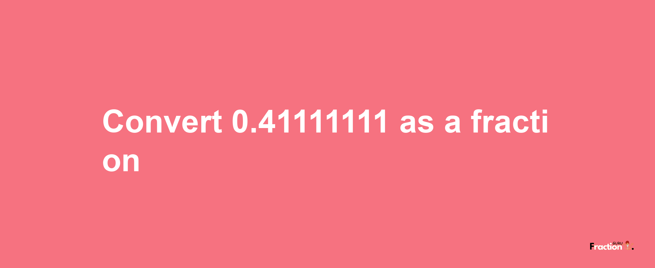 How to convert 0.41111111 as a fraction