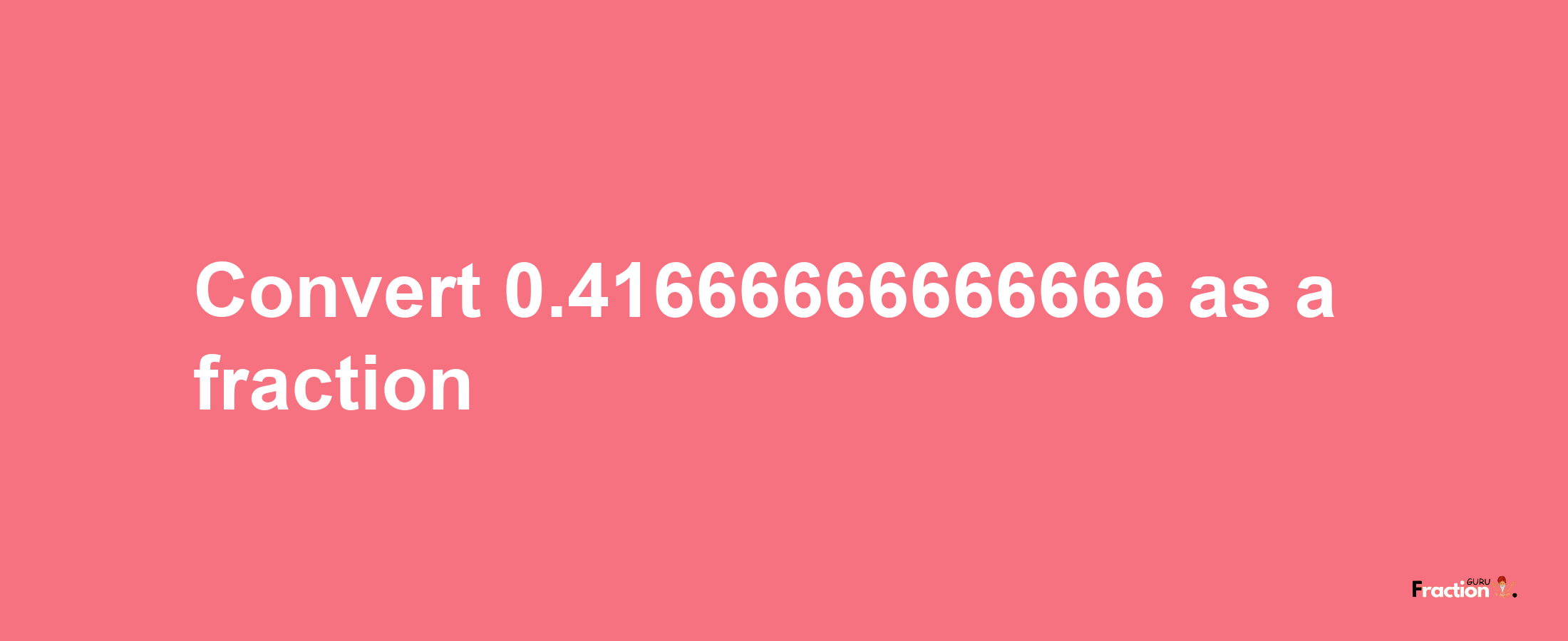 How to convert 0.41666666666666 as a fraction