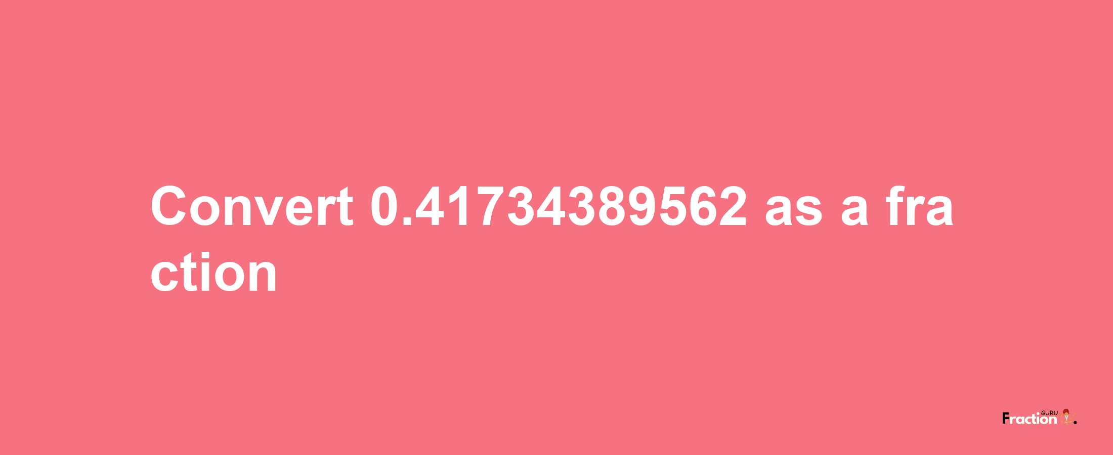 How to convert 0.41734389562 as a fraction