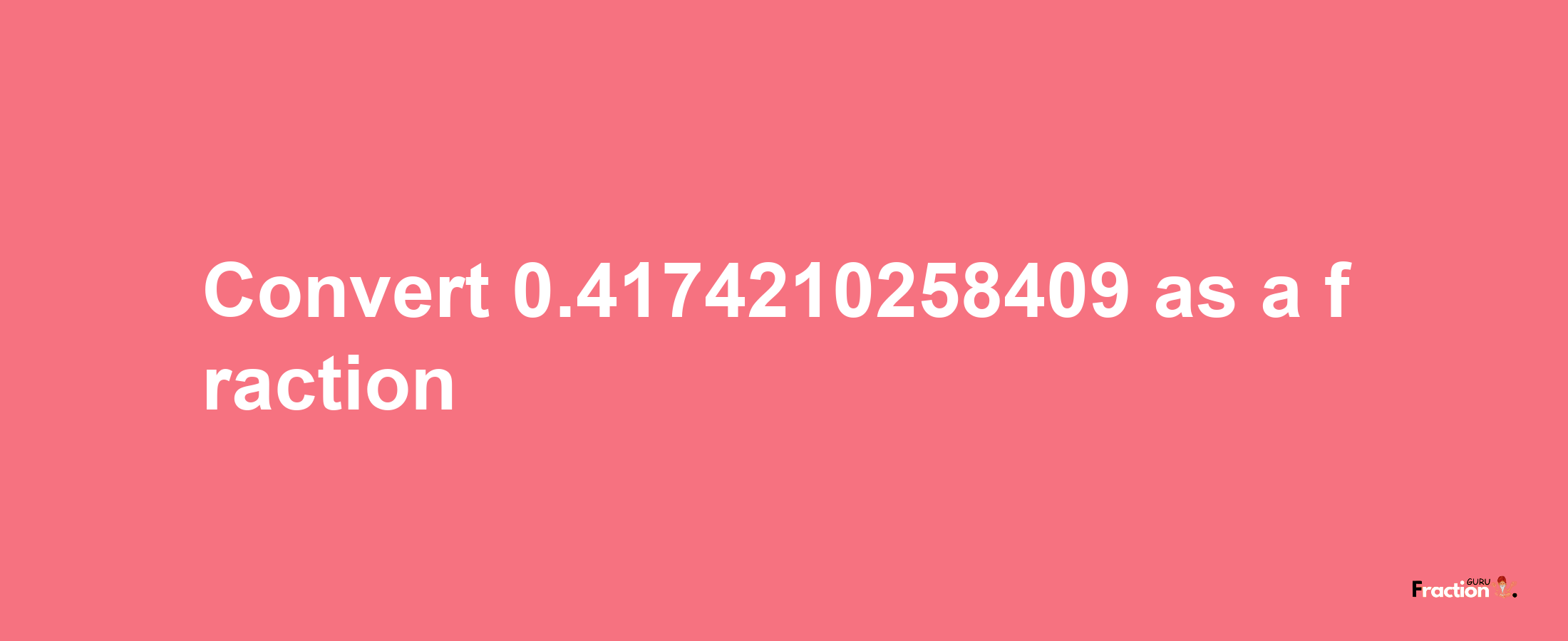 How to convert 0.4174210258409 as a fraction