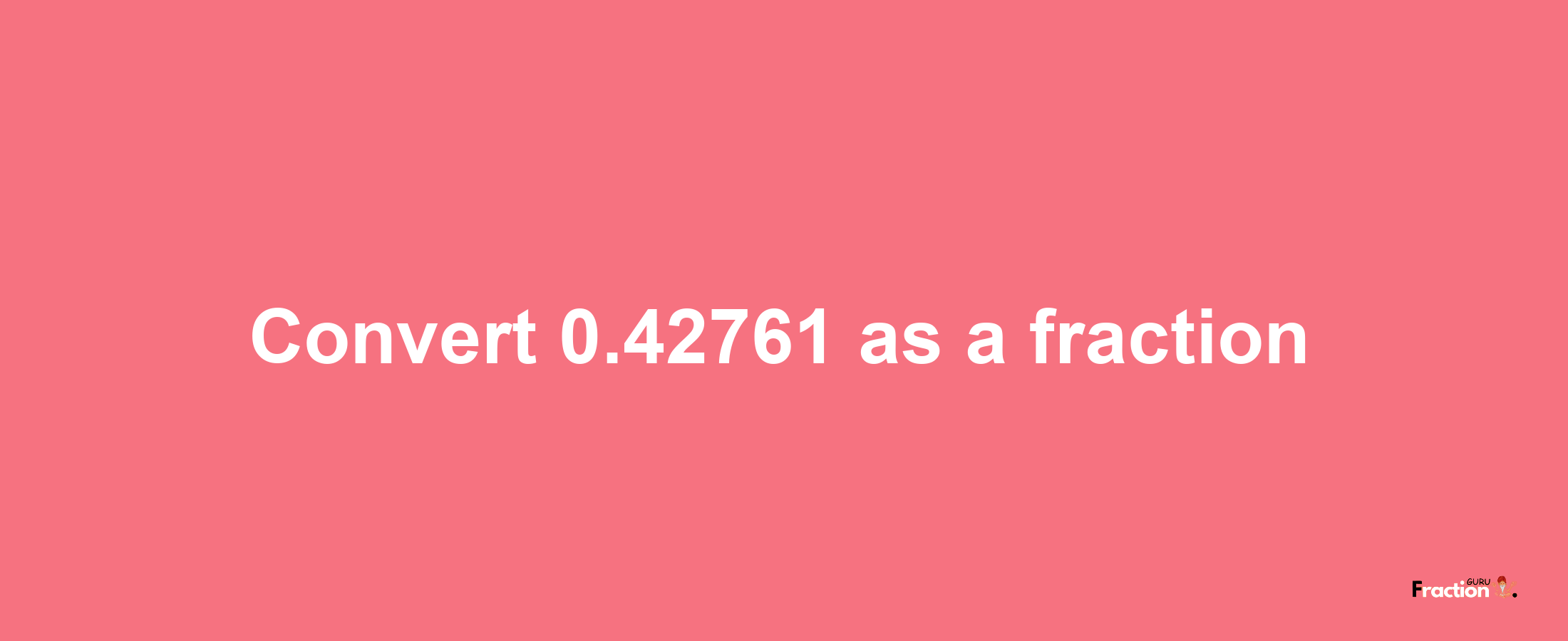 How to convert 0.42761 as a fraction