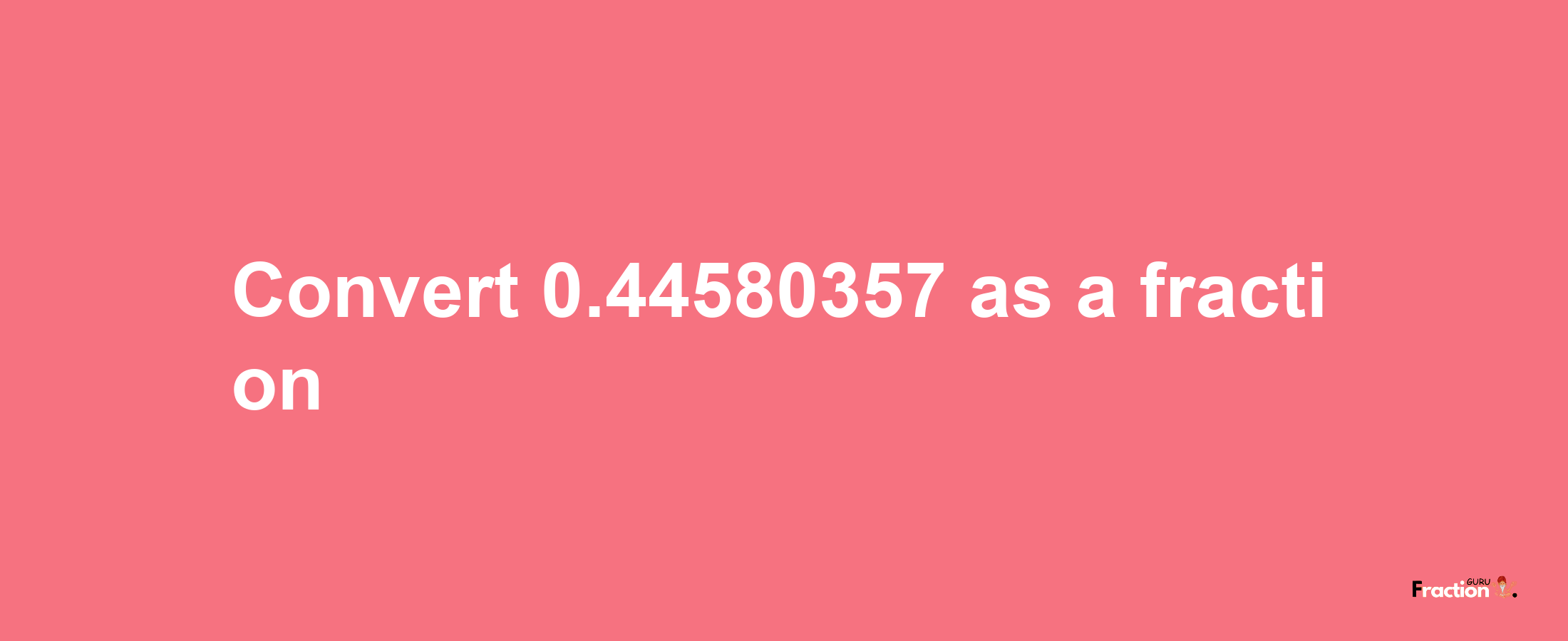 How to convert 0.44580357 as a fraction