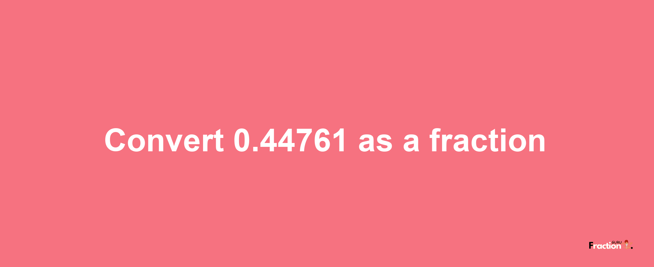 How to convert 0.44761 as a fraction