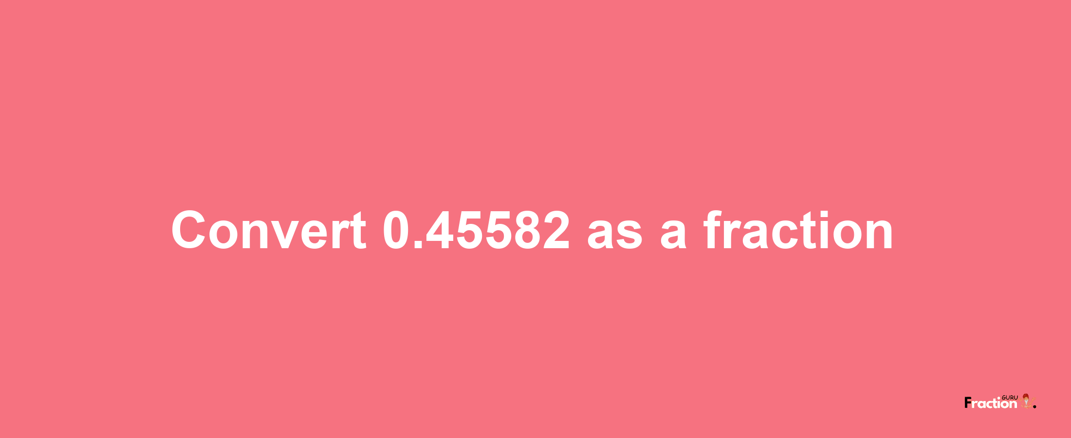 How to convert 0.45582 as a fraction