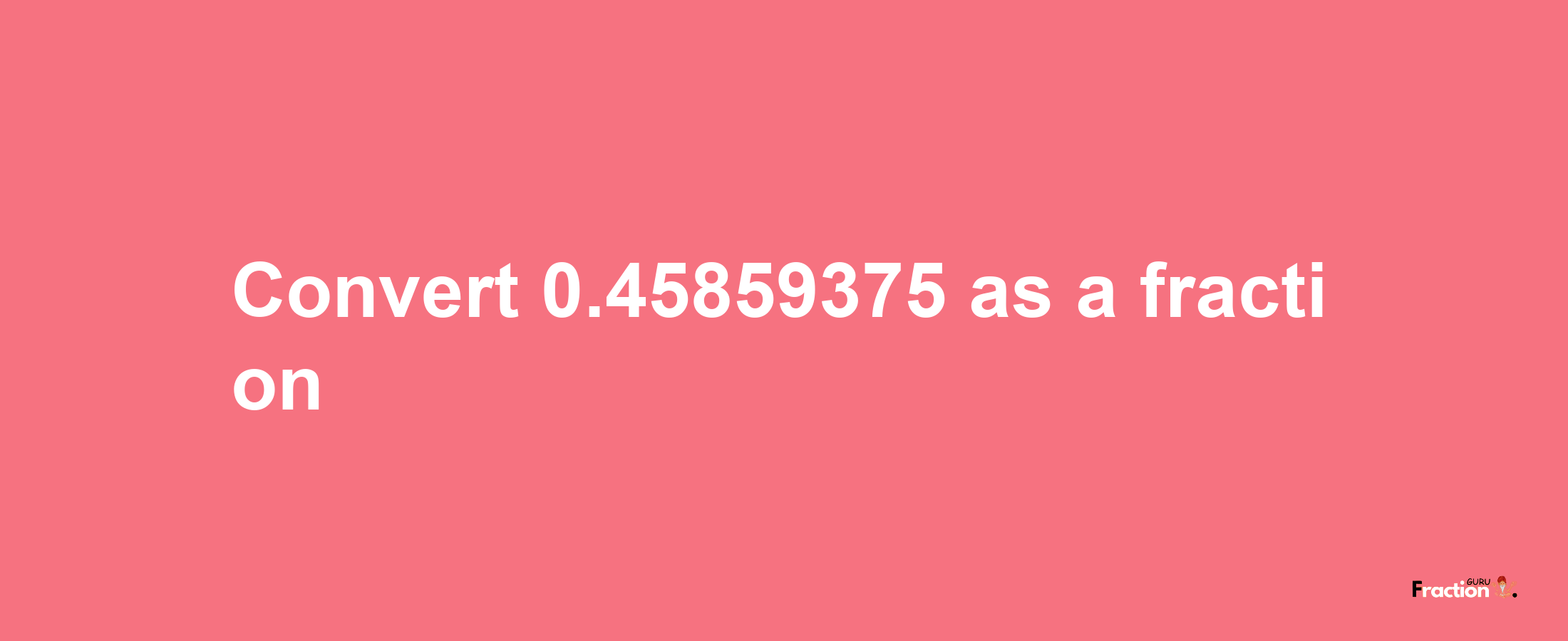 How to convert 0.45859375 as a fraction