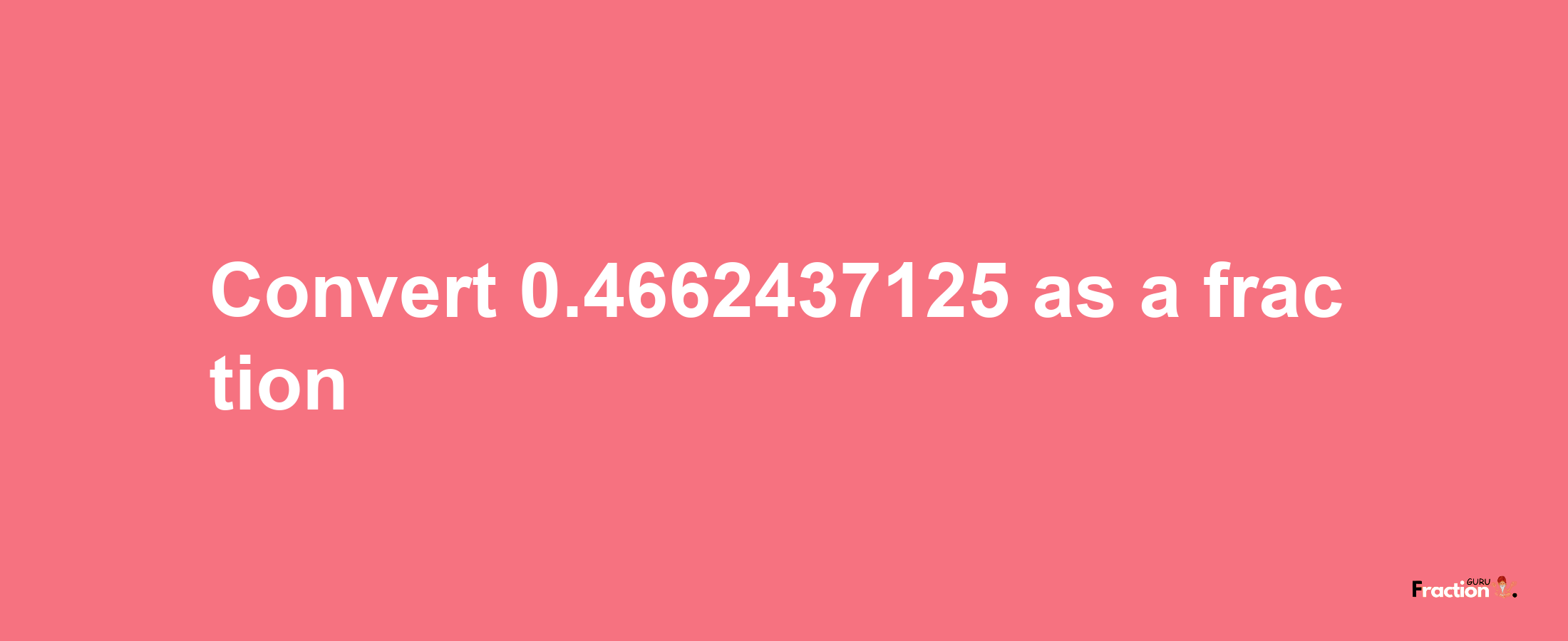 How to convert 0.4662437125 as a fraction