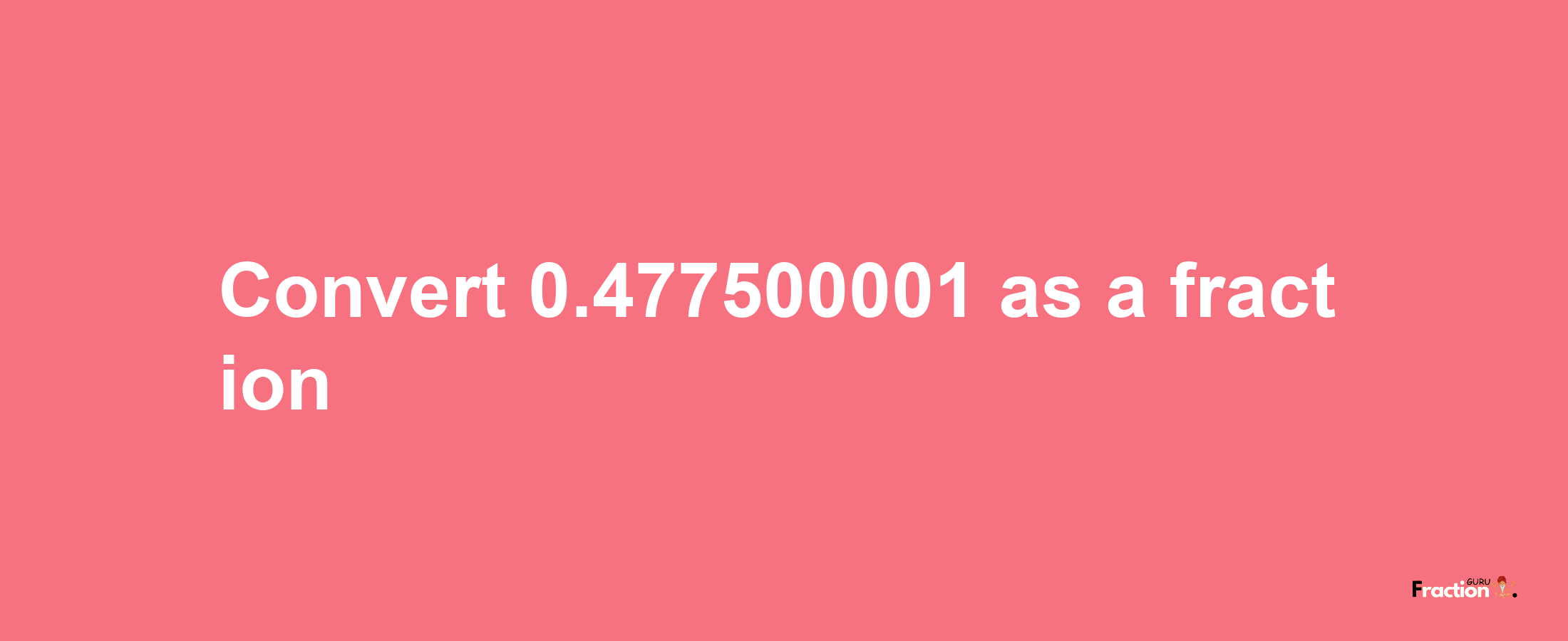 How to convert 0.477500001 as a fraction