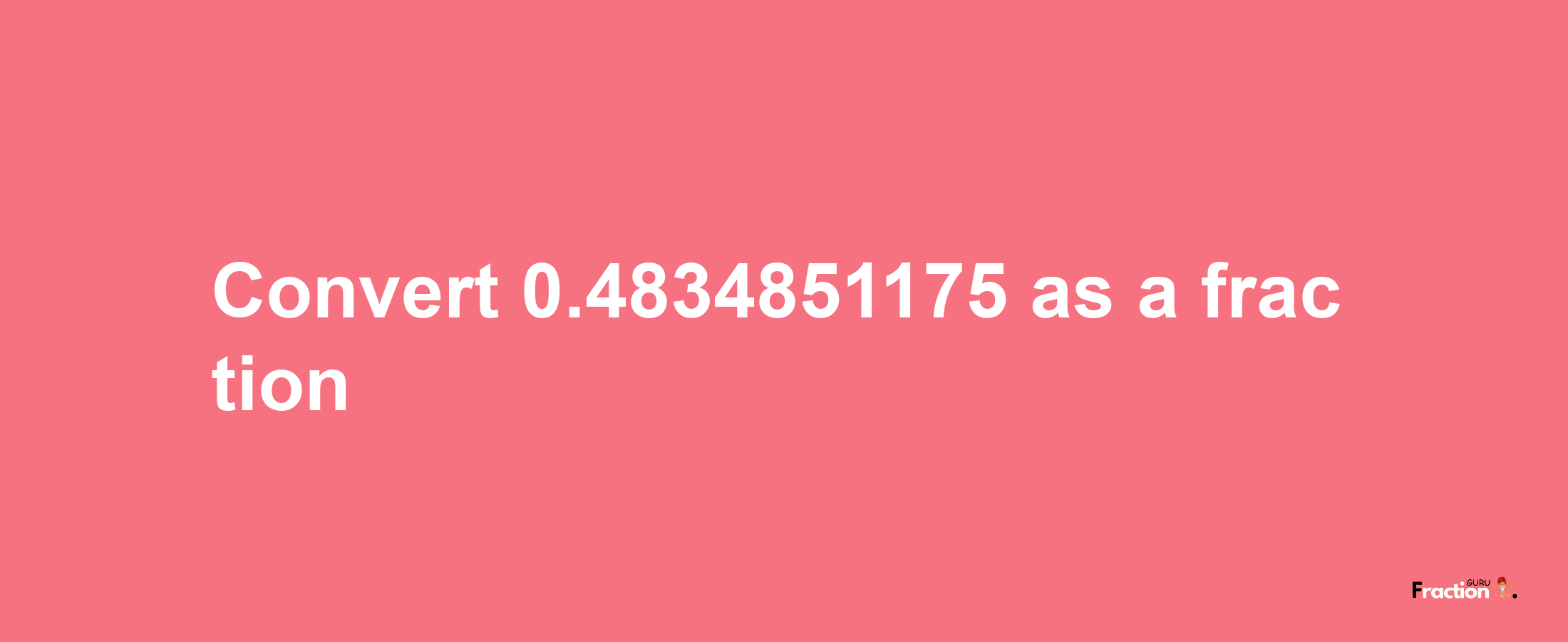 How to convert 0.4834851175 as a fraction