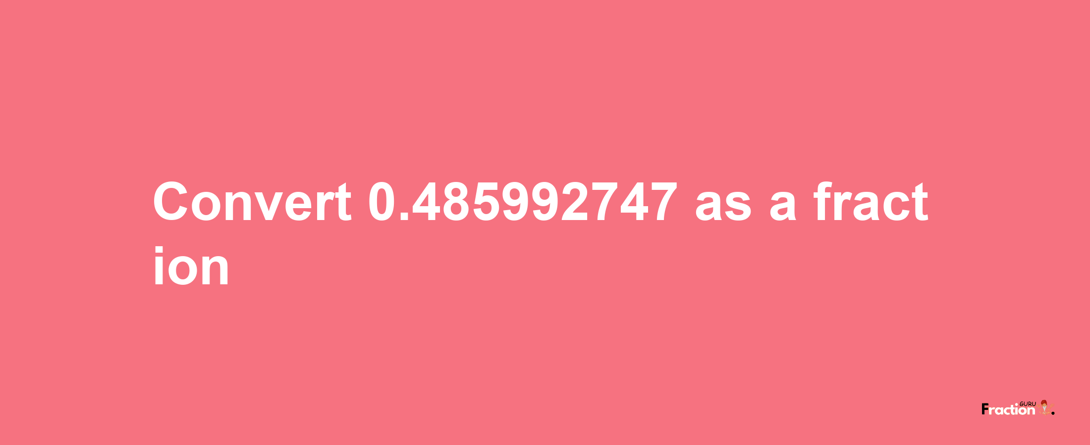 How to convert 0.485992747 as a fraction