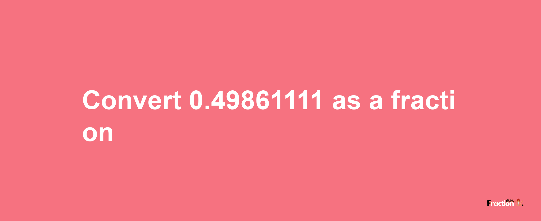 How to convert 0.49861111 as a fraction