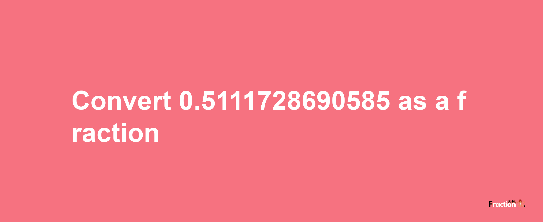 How to convert 0.5111728690585 as a fraction