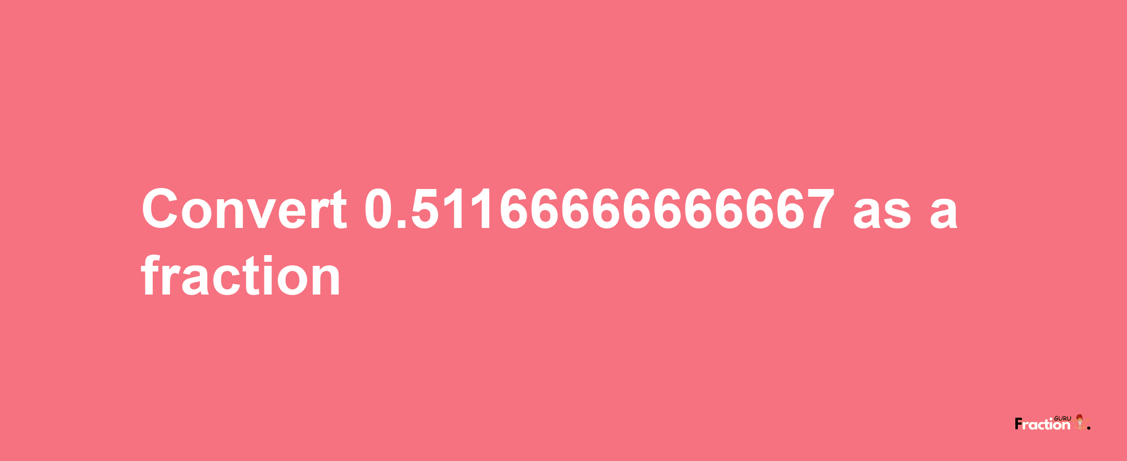 How to convert 0.51166666666667 as a fraction