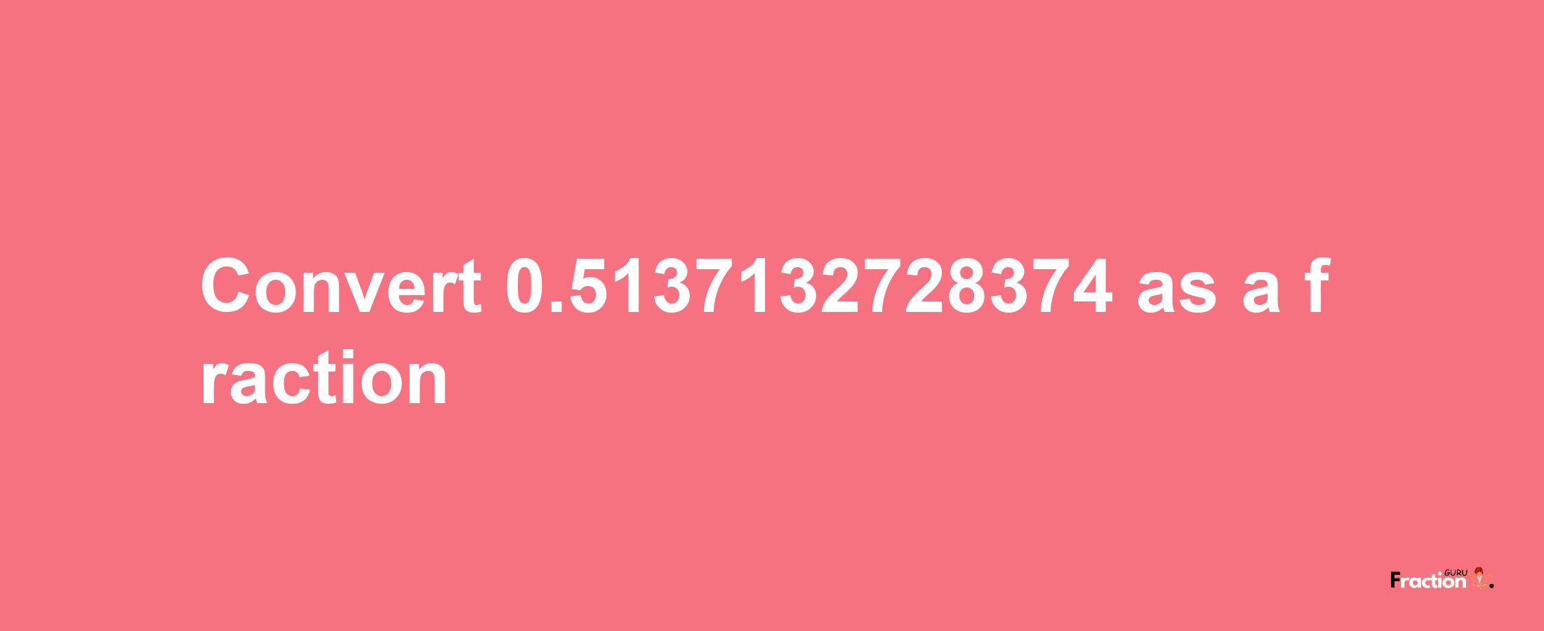 How to convert 0.5137132728374 as a fraction