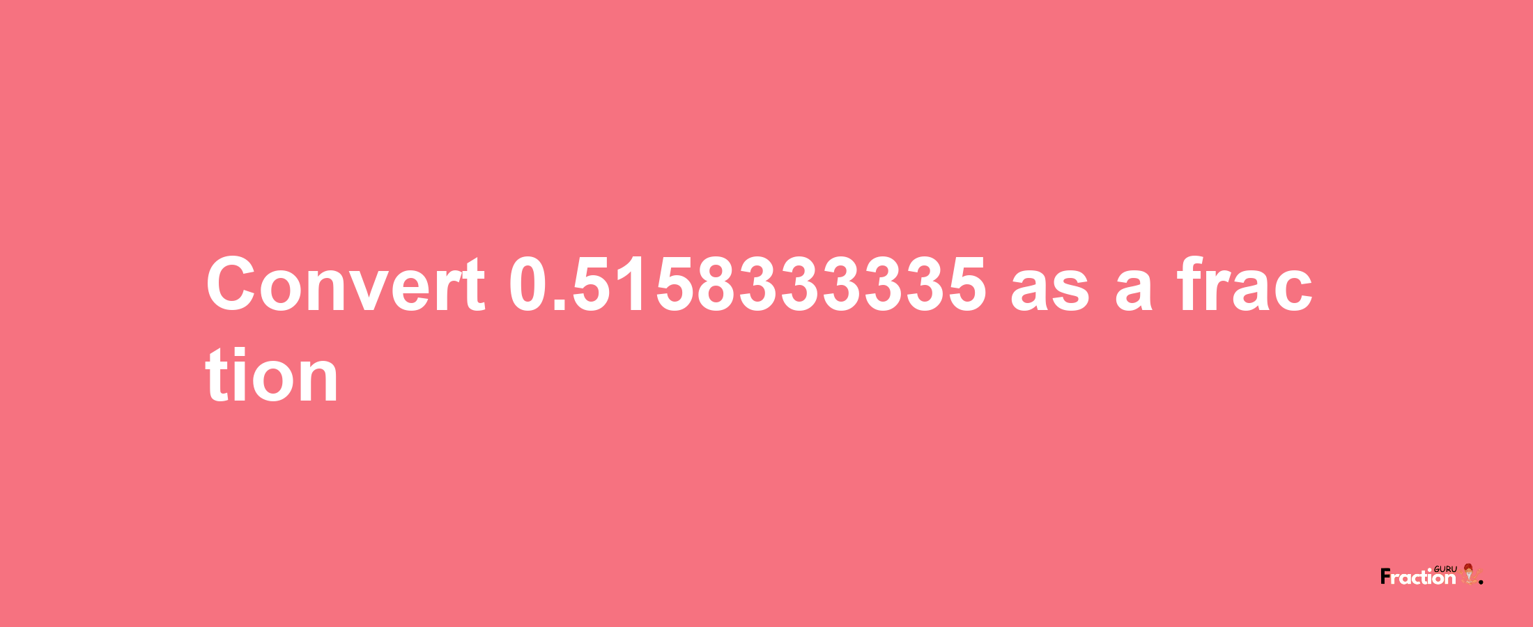 How to convert 0.5158333335 as a fraction