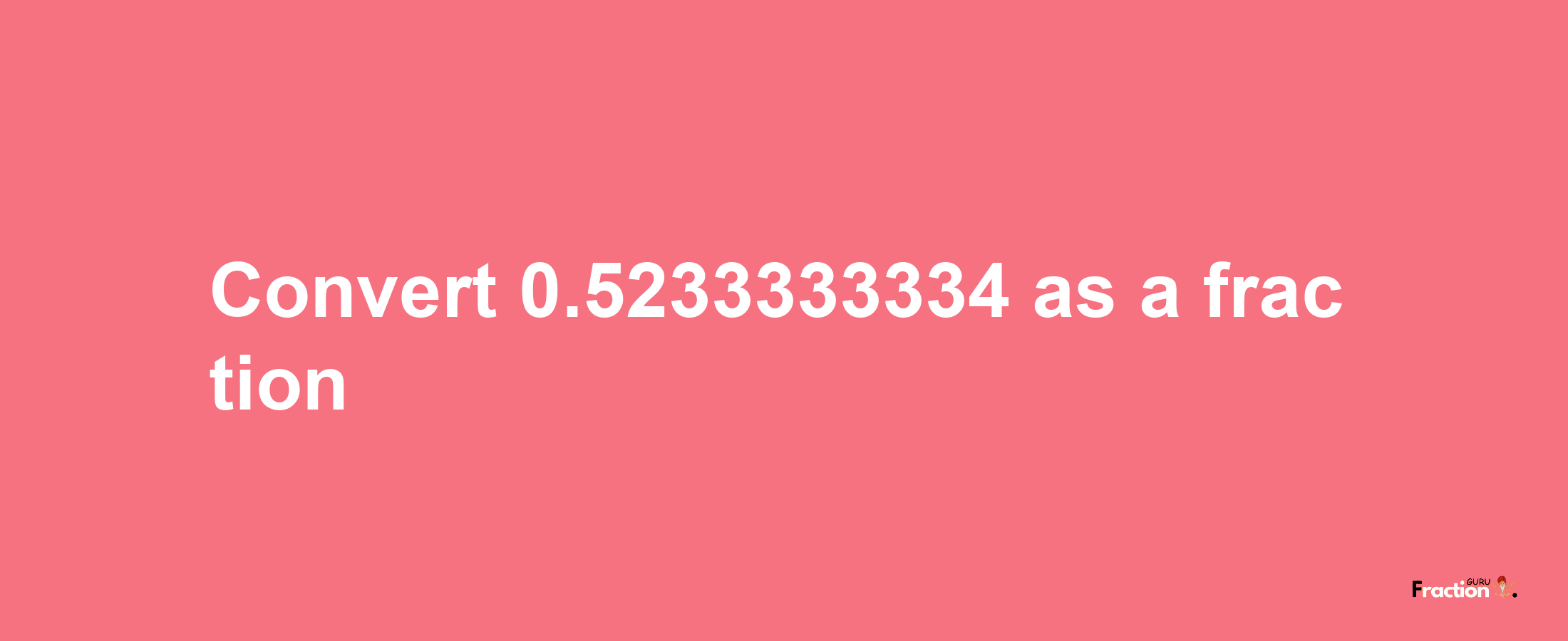 How to convert 0.5233333334 as a fraction