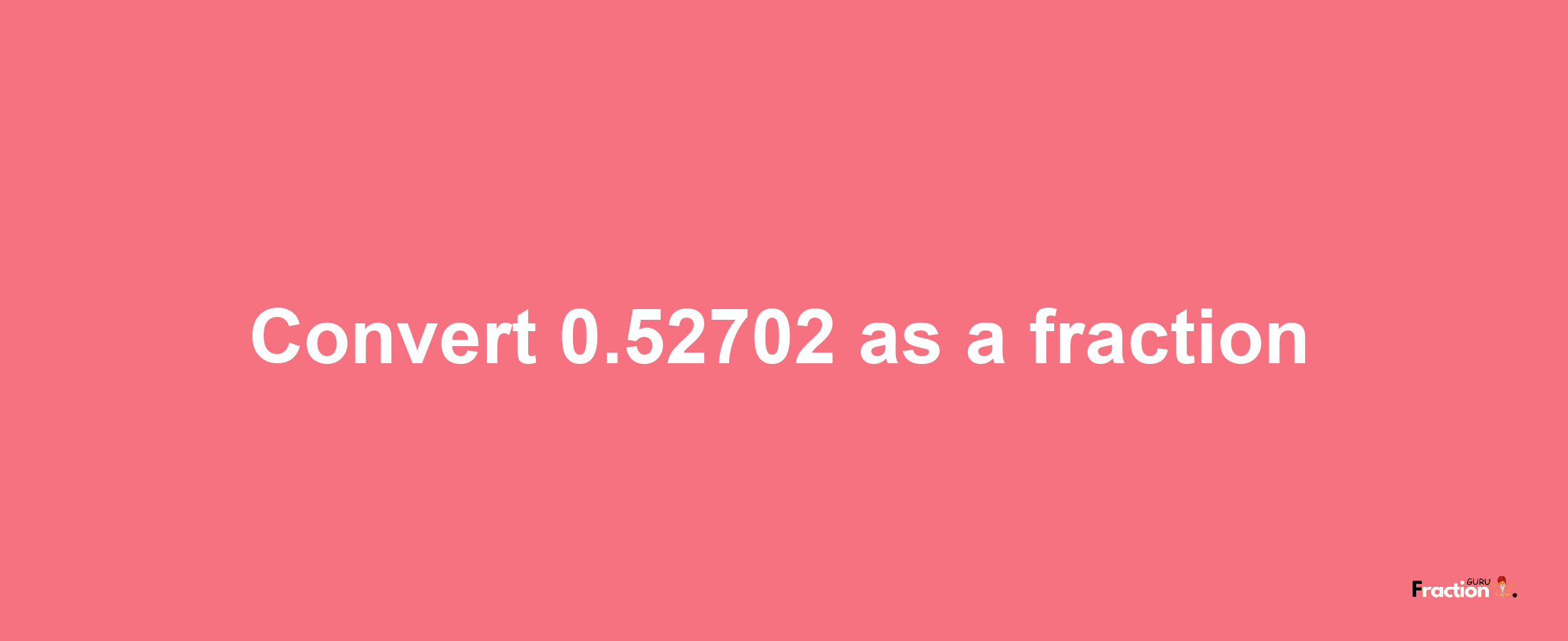 How to convert 0.52702 as a fraction