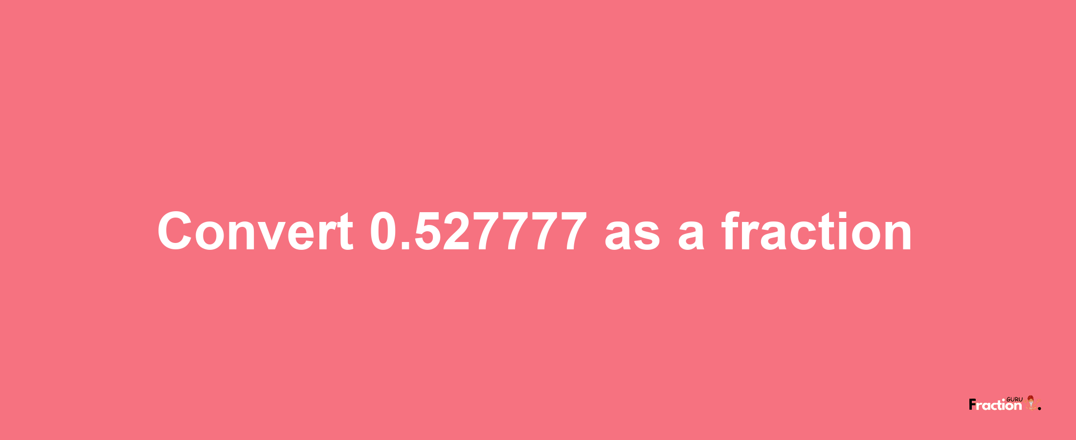 How to convert 0.527777 as a fraction