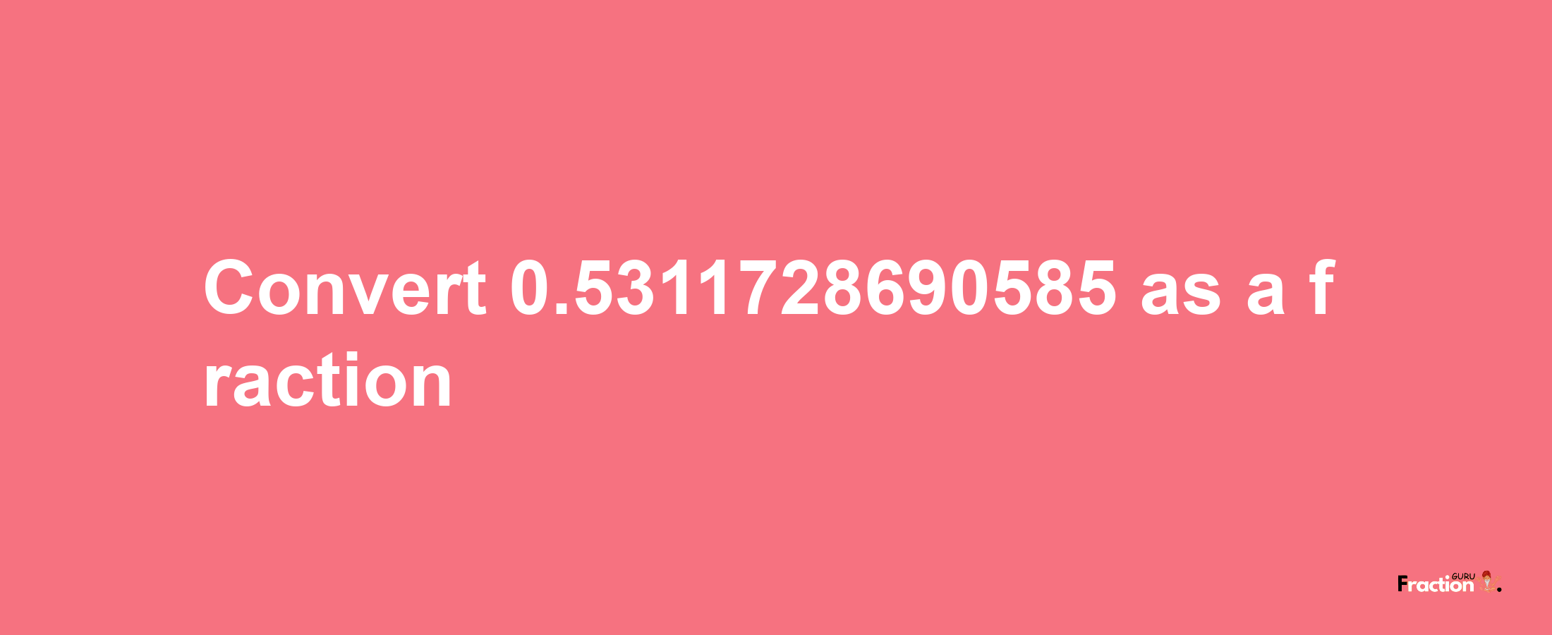 How to convert 0.5311728690585 as a fraction