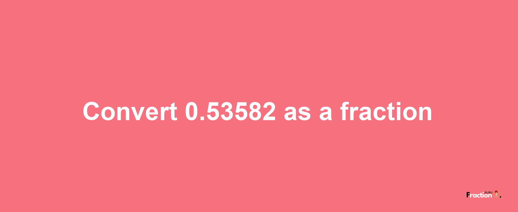 How to convert 0.53582 as a fraction