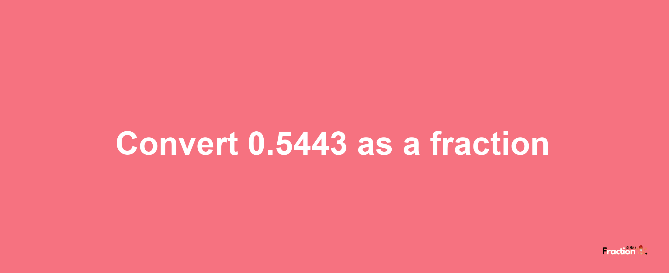 How to convert 0.5443 as a fraction