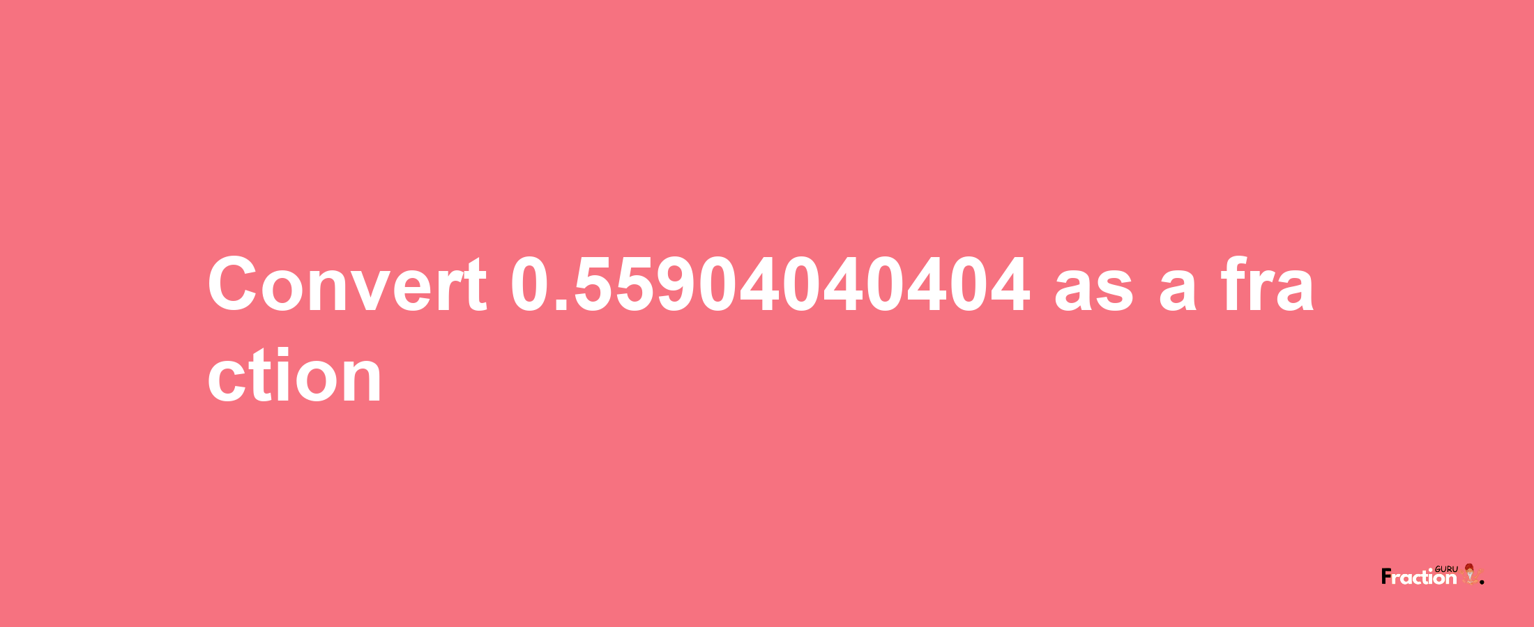 How to convert 0.55904040404 as a fraction